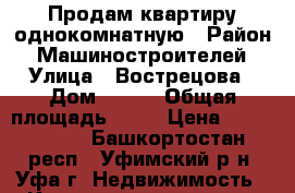 Продам квартиру однокомнатную › Район ­ Машиностроителей › Улица ­ Вострецова › Дом ­ 4/1 › Общая площадь ­ 32 › Цена ­ 2 000 000 - Башкортостан респ., Уфимский р-н, Уфа г. Недвижимость » Квартиры продажа   